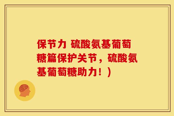 保节力 硫酸氨基葡萄糖篇保护关节，硫酸氨基葡萄糖助力！)