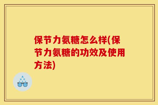 保节力氨糖怎么样(保节力氨糖的功效及使用方法)
