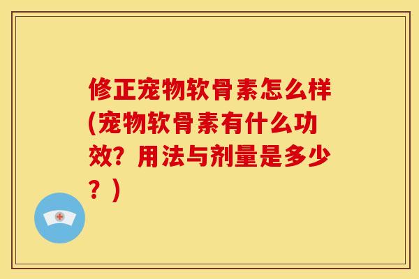 修正宠物软骨素怎么样(宠物软骨素有什么功效?用法与剂量是多少?)-第1张图片-关节骑士 修正宠物软骨素怎么样(宠物软骨素有什么功效?用法与剂量是多少?)-第1张图片-关节骑士