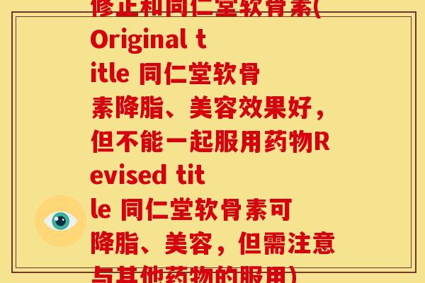 修正和同仁堂软骨素(Original title 同仁堂软骨素降脂、美容效果好，但不能一起服用药物Revised title 同仁堂软骨素可降脂、美容，但需注意与其他药物的服用)