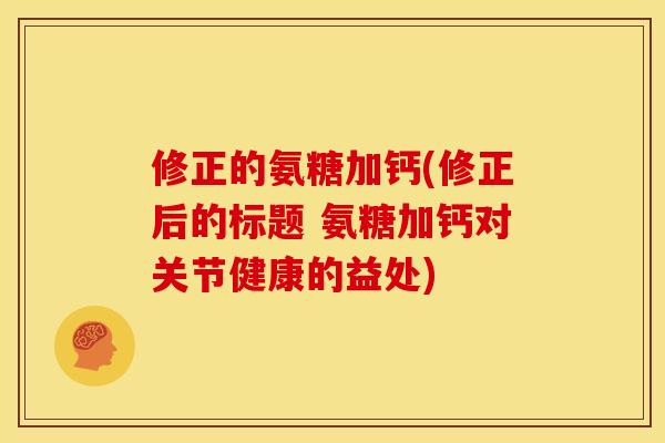 修正的氨糖加钙(修正后的标题 氨糖加钙对关节健康的益处)