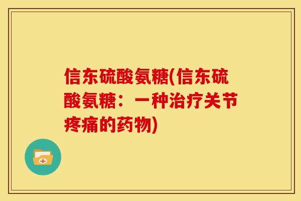 信东硫酸氨糖(信东硫酸氨糖：一种治疗关节疼痛的药物)