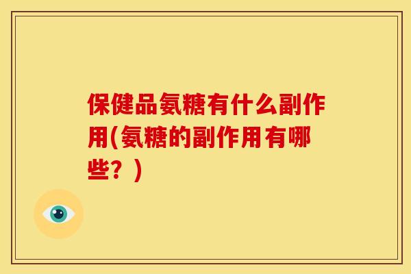 保健品氨糖有什么副作用(氨糖的副作用有哪些？)