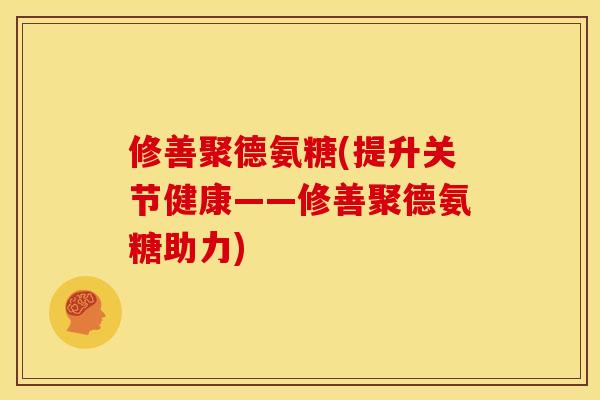 修善聚德氨糖(提升关节健康——修善聚德氨糖助力)
