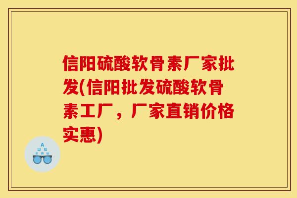 信阳硫酸软骨素厂家批发(信阳批发硫酸软骨素工厂，厂家直销价格实惠)