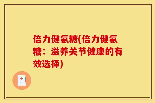 倍力健氨糖(倍力健氨糖：滋养关节健康的有效选择)