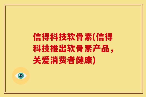 信得科技软骨素(信得科技推出软骨素产品，关爱消费者健康)