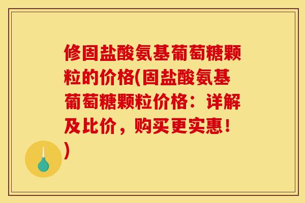 修固盐酸氨基葡萄糖颗粒的价格(固盐酸氨基葡萄糖颗粒价格：详解及比价，购买更实惠！)