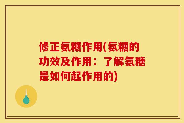 修正氨糖作用(氨糖的功效及作用：了解氨糖是如何起作用的)