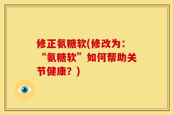 修正氨糖软(修改为：“氨糖软”如何帮助关节健康？)
