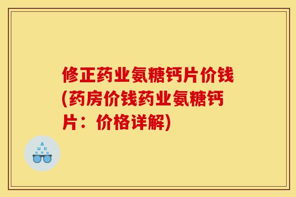 修正药业氨糖钙片价钱(药房价钱药业氨糖钙片：价格详解)