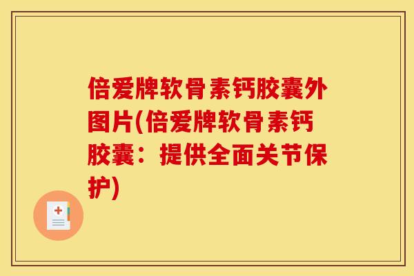 倍爱牌软骨素钙胶囊外图片(倍爱牌软骨素钙胶囊：提供全面关节保护)