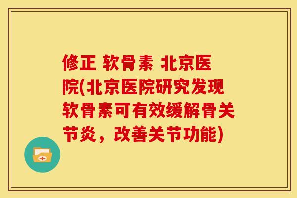 修正 软骨素 北京医院(北京医院研究发现软骨素可有效缓解骨关节炎，改善关节功能)