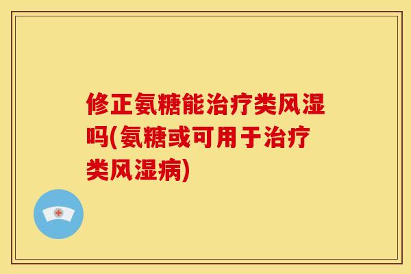 修正氨糖能治疗类风湿吗(氨糖或可用于治疗类风湿病)