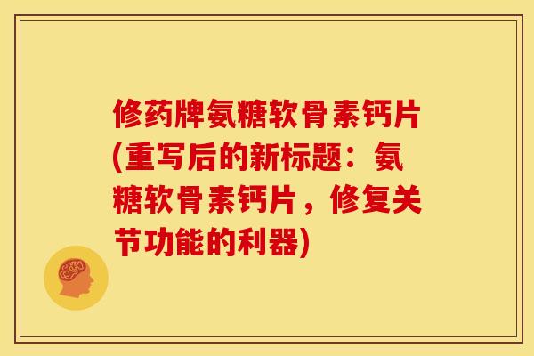 修药牌氨糖软骨素钙片(重写后的新标题:氨糖软骨素钙片,修复关节功能的利器)-第1张图片-关节骑士 修药牌氨糖软骨素钙片(重写后的新标题:氨糖软骨素钙片,修复关节功能的利器)-第1张图片-关节骑士