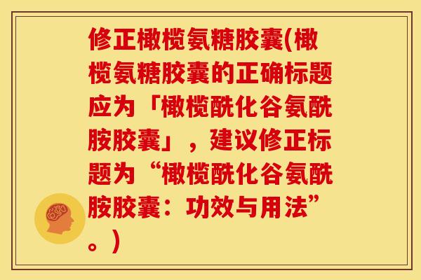 修正橄榄氨糖胶囊(橄榄氨糖胶囊的正确标题应为「橄榄酰化谷氨酰胺胶囊」,建议修正标题为“橄榄酰化谷氨酰胺胶囊:功效与用法”。)-第1张图片-关节骑士 修正橄榄氨糖胶囊(橄榄氨糖胶囊的正确标题应为「橄榄酰化谷氨酰胺胶囊」,建议修正标题为“橄榄酰化谷氨酰胺胶囊:功效与用法”。)-第1张图片-关节骑士