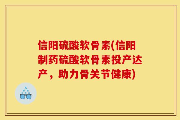 信阳硫酸软骨素(信阳制药硫酸软骨素投产达产，助力骨关节健康)