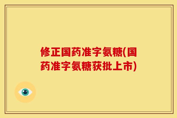 修正国药准字氨糖(国药准字氨糖获批上市)