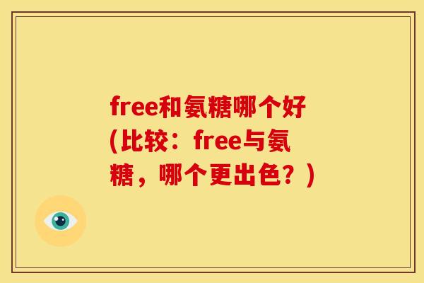 free和氨糖哪个好(比较：free与氨糖，哪个更出色？)