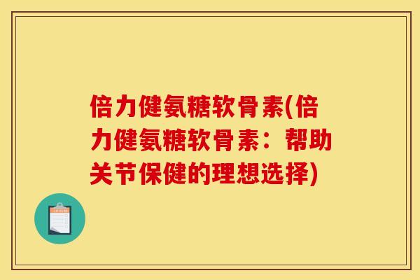 倍力健氨糖软骨素(倍力健氨糖软骨素：帮助关节保健的理想选择)-第1张图片-关节骑士