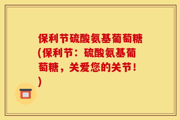 保利节硫酸氨基葡萄糖(保利节：硫酸氨基葡萄糖，关爱您的关节！)