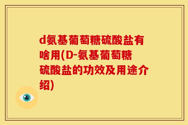 d氨基葡萄糖硫酸盐有啥用(D-氨基葡萄糖硫酸盐的功效及用途介绍)