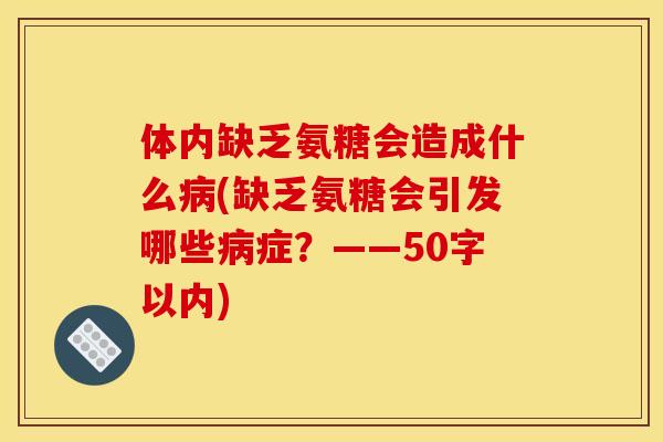 体内缺乏氨糖会造成什么病(缺乏氨糖会引发哪些病症？——50字以内)