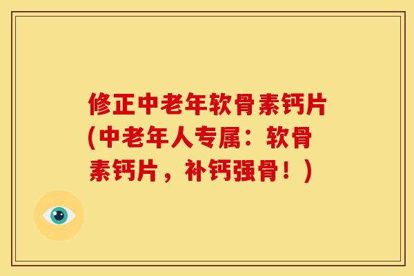 修正中老年软骨素钙片(中老年人专属：软骨素钙片，补钙强骨！)