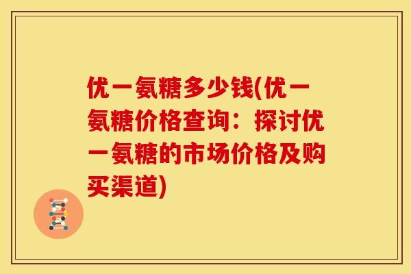 优一氨糖多少钱(优一氨糖价格查询：探讨优一氨糖的市场价格及购买渠道)