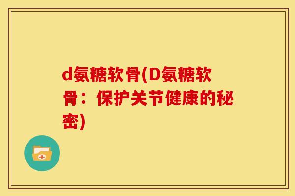 d氨糖软骨(D氨糖软骨：保护关节健康的秘密)