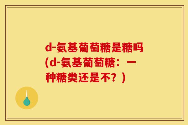 d-氨基葡萄糖是糖吗(d-氨基葡萄糖：一种糖类还是不？)