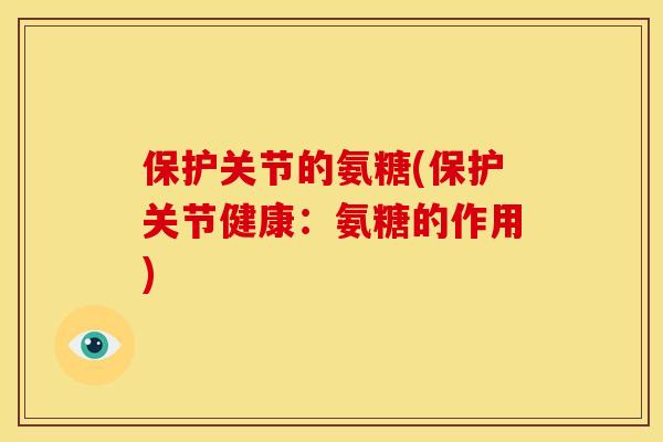 保护关节的氨糖(保护关节健康：氨糖的作用)-第1张图片-关节骑士