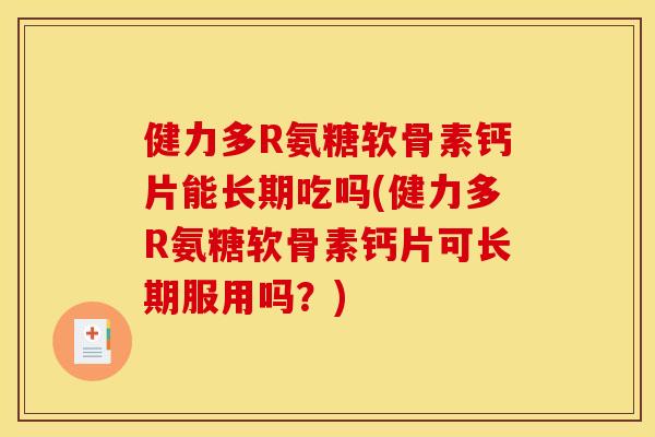 健力多R氨糖软骨素钙片能长期吃吗(健力多R氨糖软骨素钙片可长期服用吗？)