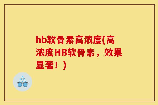 hb软骨素高浓度(高浓度HB软骨素，效果显著！)