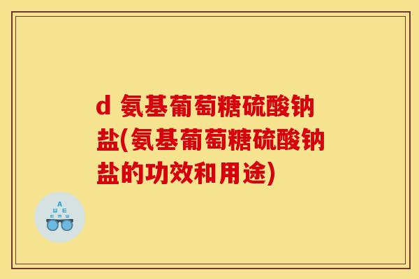 d 氨基葡萄糖硫酸钠盐(氨基葡萄糖硫酸钠盐的功效和用途)-第1张图片-关节骑士