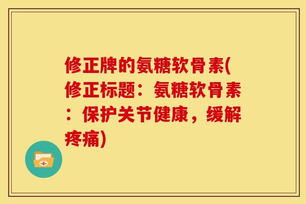 修正牌的氨糖软骨素(修正标题：氨糖软骨素：保护关节健康，缓解疼痛)