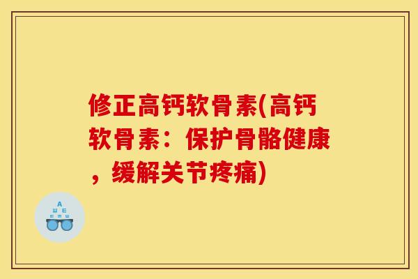 修正高钙软骨素(高钙软骨素：保护骨骼健康，缓解关节疼痛)