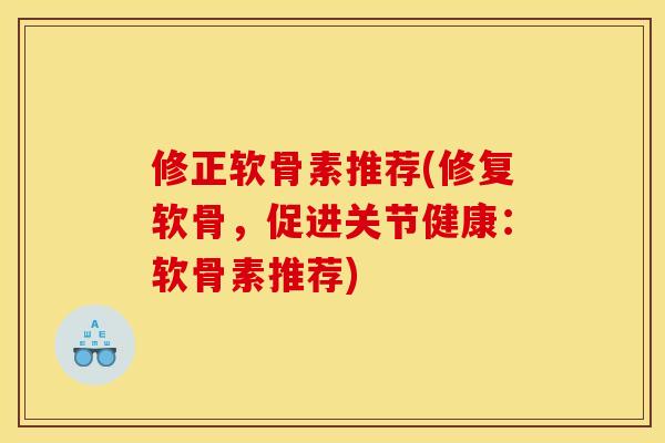 修正软骨素推荐(修复软骨，促进关节健康：软骨素推荐)