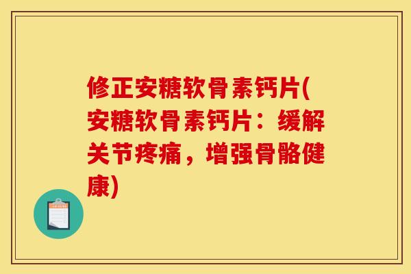 修正安糖软骨素钙片(安糖软骨素钙片：缓解关节疼痛，增强骨骼健康)