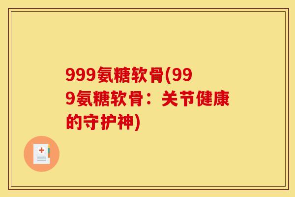 999氨糖软骨(999氨糖软骨：关节健康的守护神)