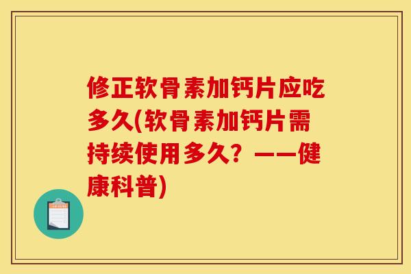 修正软骨素加钙片应吃多久(软骨素加钙片需持续使用多久？——健康科普)-第1张图片-关节骑士