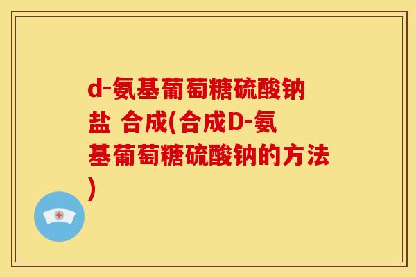 d-氨基葡萄糖硫酸钠盐 合成(合成D-氨基葡萄糖硫酸钠的方法)-第1张图片-关节骑士