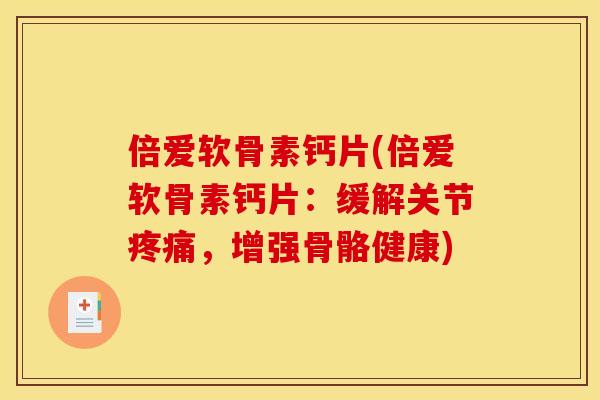 倍爱软骨素钙片(倍爱软骨素钙片：缓解关节疼痛，增强骨骼健康)