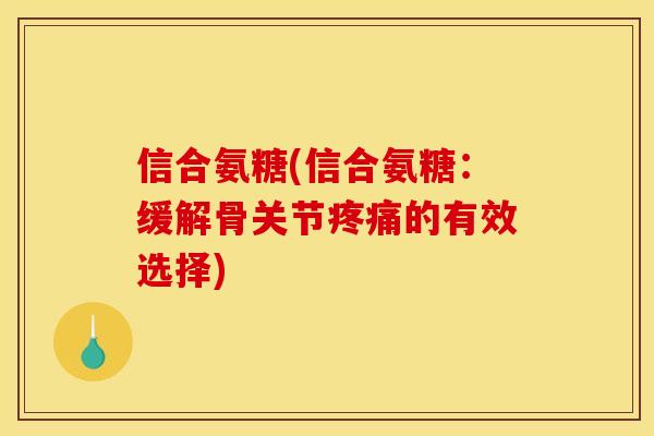 信合氨糖(信合氨糖：缓解骨关节疼痛的有效选择)