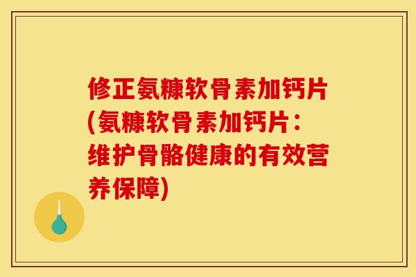 修正氨糠软骨素加钙片(氨糠软骨素加钙片：维护骨骼健康的有效营养保障)