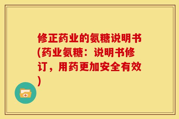 修正药业的氨糖说明书(药业氨糖:说明书修订,用药更加安全有效)-第1张图片-关节骑士 修正药业的氨糖说明书(药业氨糖:说明书修订,用药更加安全有效)-第1张图片-关节骑士