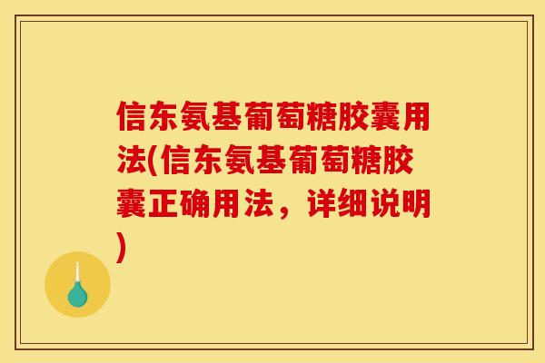 信东氨基葡萄糖胶囊用法(信东氨基葡萄糖胶囊正确用法，详细说明)