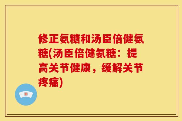 修正氨糖和汤臣倍健氨糖(汤臣倍健氨糖：提高关节健康，缓解关节疼痛)