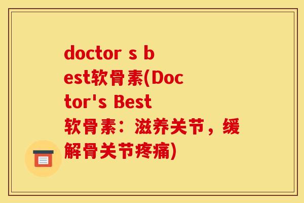 doctor s best软骨素(Doctor's Best软骨素:滋养关节,缓解骨关节疼痛)-第1张图片-关节骑士 doctor s best软骨素(Doctor's Best软骨素:滋养关节,缓解骨关节疼痛)-第1张图片-关节骑士