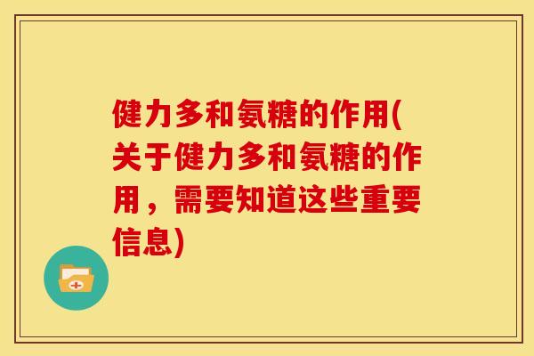健力多和氨糖的作用(关于健力多和氨糖的作用，需要知道这些重要信息)